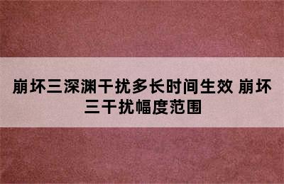 崩坏三深渊干扰多长时间生效 崩坏三干扰幅度范围